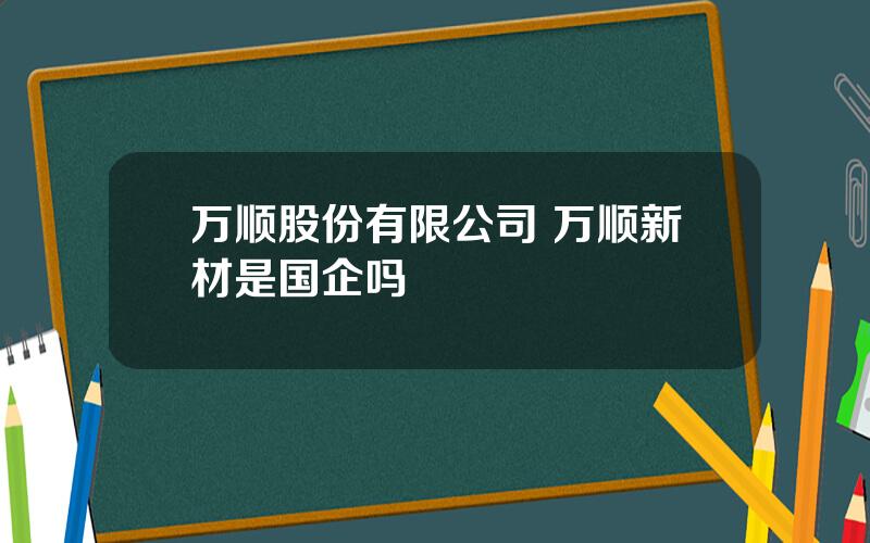 万顺股份有限公司 万顺新材是国企吗